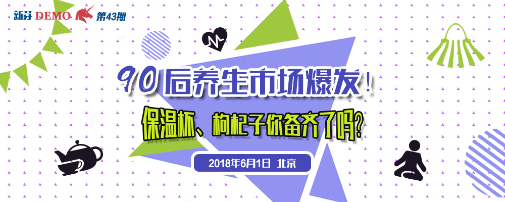 新芽Demo第43期： 90后养生市场爆发！保温杯、枸杞子你备齐了吗？2018.5.16 北京