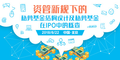 资管新规下的私募基金结构设计及私募基金在IPO中的核查 北京 2018.6.22